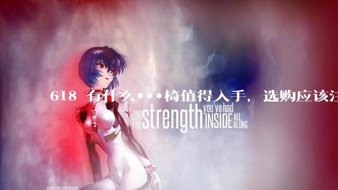 618 有什么***椅值得入手，选购应该注意哪些方面？